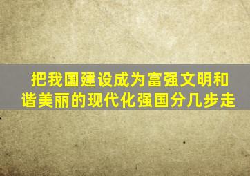 把我国建设成为富强文明和谐美丽的现代化强国分几步走