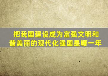 把我国建设成为富强文明和谐美丽的现代化强国是哪一年
