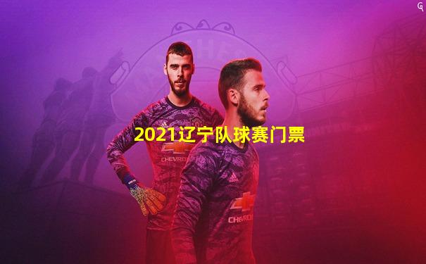 2021辽宁队球赛门票