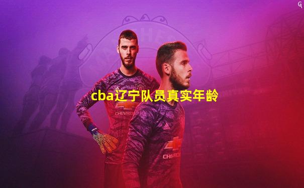 cba辽宁队员真实年龄