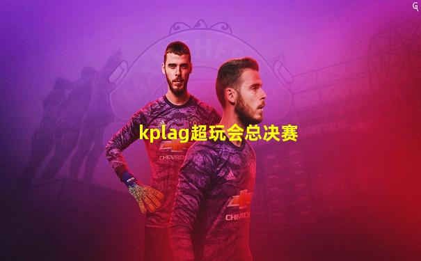 kplag超玩会总决赛