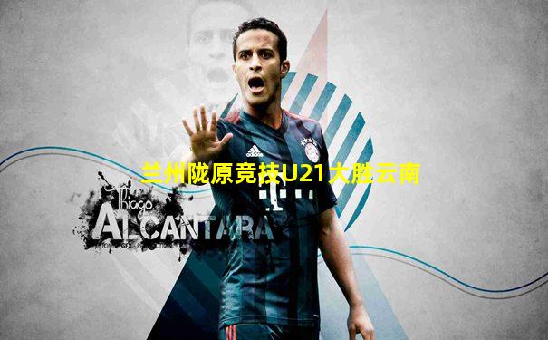 兰州陇原竞技U21大胜云南