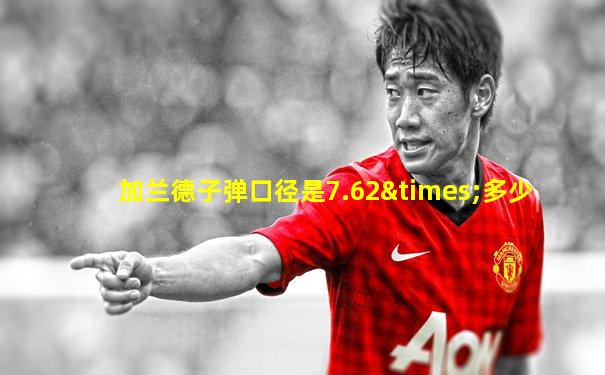 加兰德子弹口径是7.62×多少