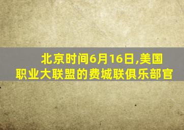北京时间6月16日,美国职业大联盟的费城联俱乐部官