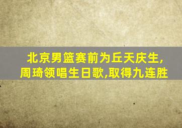 北京男篮赛前为丘天庆生,周琦领唱生日歌,取得九连胜