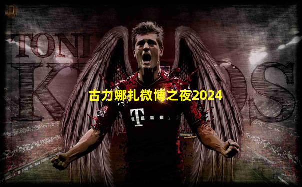 古力娜扎微博之夜2024