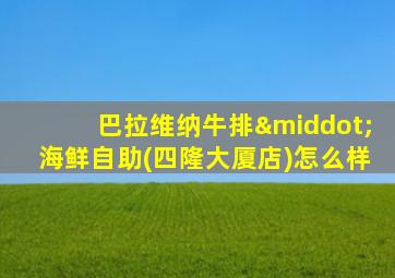 巴拉维纳牛排·海鲜自助(四隆大厦店)怎么样