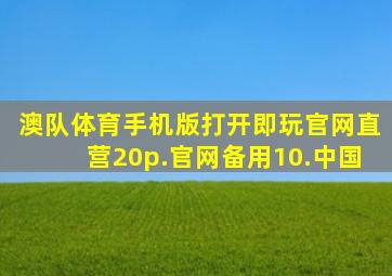 澳队体育手机版打开即玩官网直营20p.官网备用10.中国