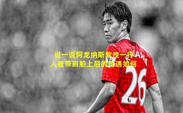 说一说阿龙纳斯教授一行人被带到船上后的待遇如何