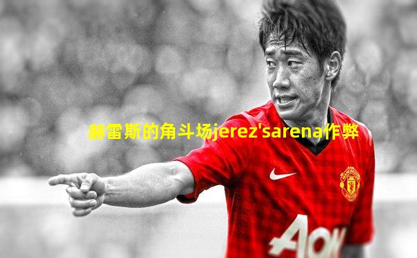 赫雷斯的角斗场jerez'sarena作弊