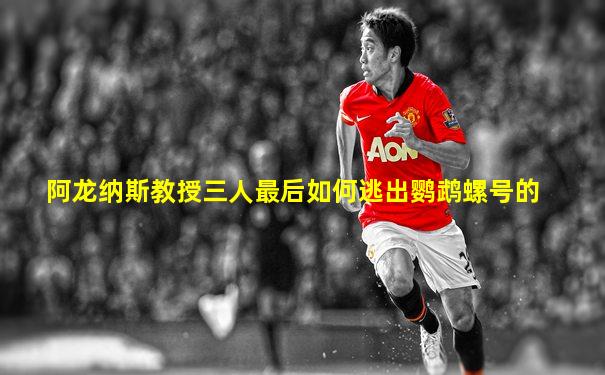 阿龙纳斯教授三人最后如何逃出鹦鹉螺号的