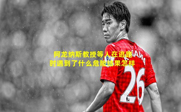 阿龙纳斯教授等人在逃跑时遇到了什么危险结果怎样