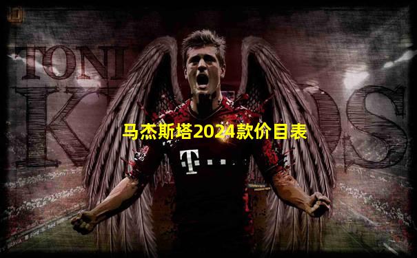 马杰斯塔2024款价目表
